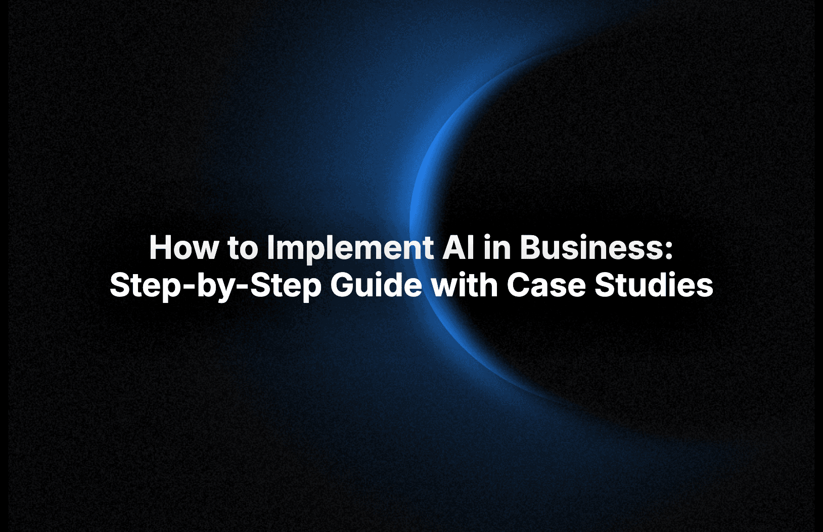 How to Implement AI in Business: Step-by-Step Guide with Case Studies