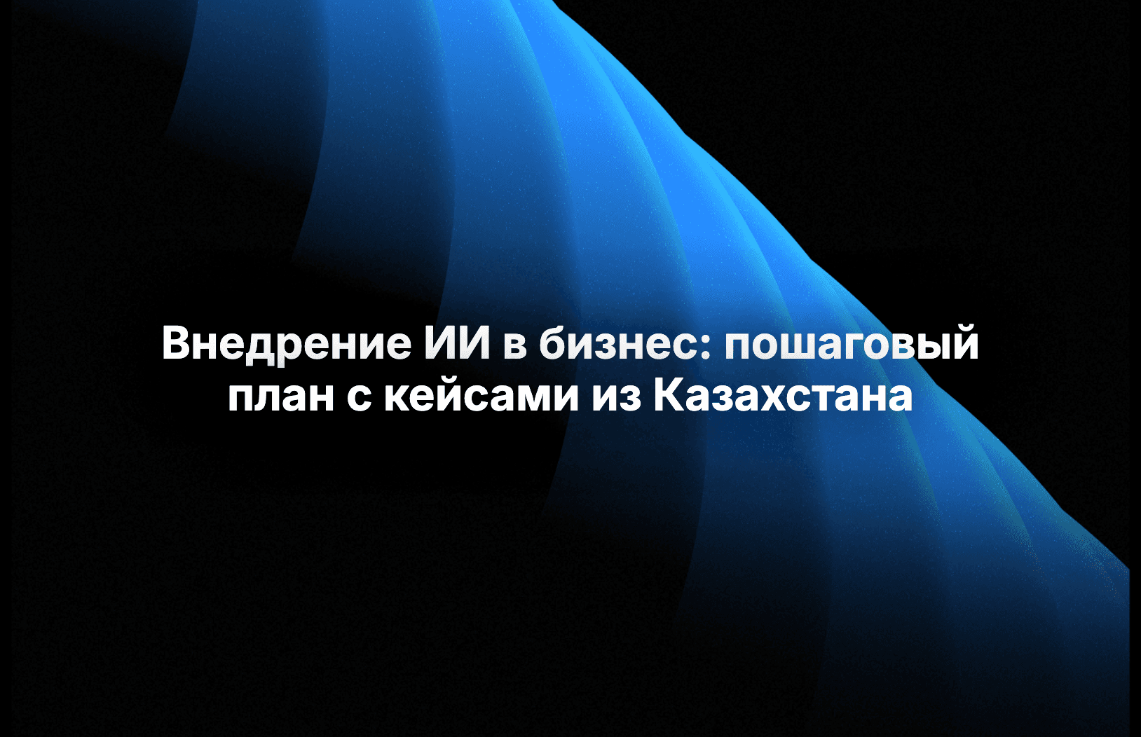 Внедрение ИИ в бизнес: пошаговый план с кейсами из Казахстана
